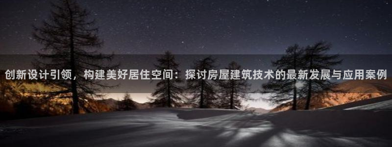 安信12想开户：创新设计引领，构建美好居住空间：探讨房屋建筑技术的最新发展与应用案例