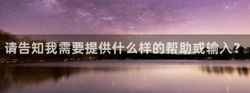 安信12平台下载：请告知我需要提供什么样的帮助或输入？
