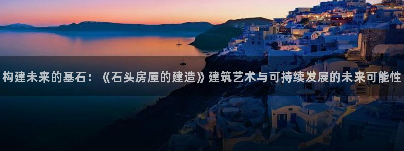 安信12软件介绍：构建未来的基石：《石头房屋的建造》建筑艺术与可持续发展的未来可能性