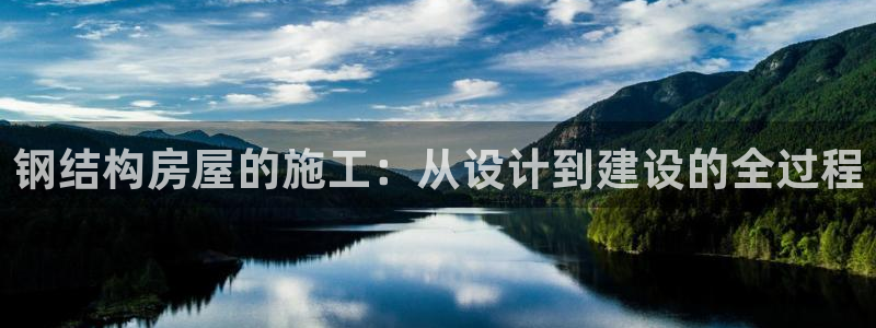 安信12代理：钢结构房屋的施工：从设计到建设的全过程