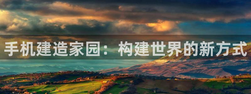 安信12注册：手机建造家园：构建世界的新方式