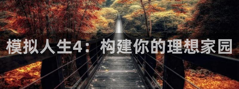 安信12平台下载：模拟人生4：构建你的理想家园