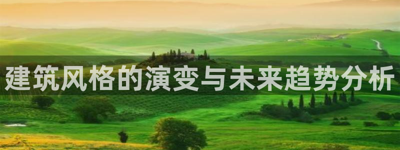 安信12娱乐7o777还：建筑风格的演变与未来趋势分析