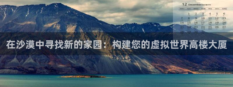 安信主管su金12手12指tq：在沙漠中寻找新的家园：构建您的虚拟世界高楼大厦