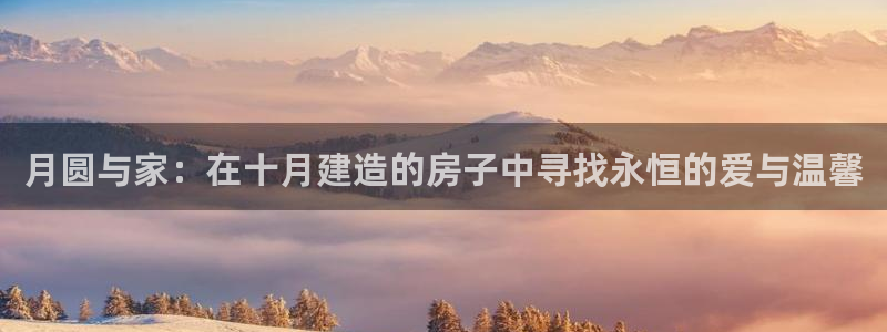 安信12彩票app下载：月圆与家：在十月建造的房子中寻找永恒的爱与温馨
