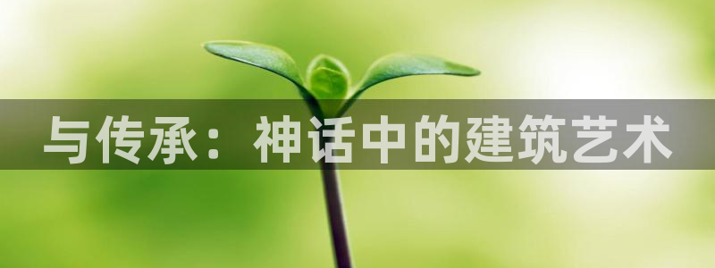 安信娱乐12登录地址：与传承：神话中的建筑艺术