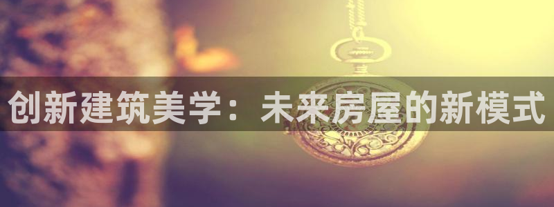 安信12平台介绍：创新建筑美学：未来房屋的新模式
