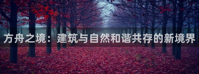 安信12位资金账号：方舟之境：建筑与自然和谐共存的新境界