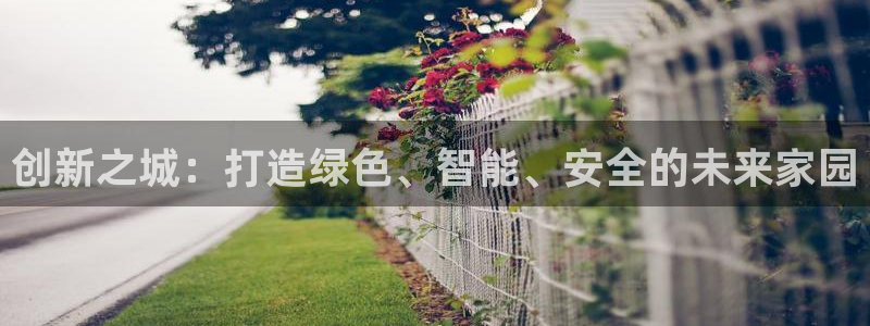 安信12平台注册：创新之城：打造绿色、智能、安全的未来家园