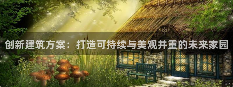 安信12平台介绍：创新建筑方案：打造可持续与美观并重的未来家园