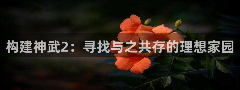 安信卓越12月：构建神武2：寻找与之共存的理想家园