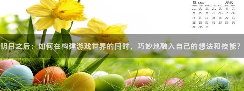 安信12是什么：明日之后：如何在构建游戏世界的同时，巧妙地融入自己的想法和技能？