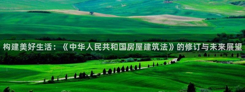 安信可12f12e：构建美好生活：《中华人民共和国房屋建筑法》的修订与未来展望