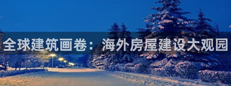 安信12娱乐注册：全球建筑画卷：海外房屋建设大观园