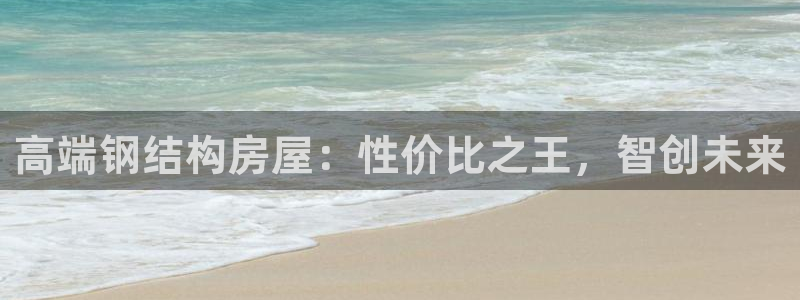 安信12网站：高端钢结构房屋：性价比之王，智创未来