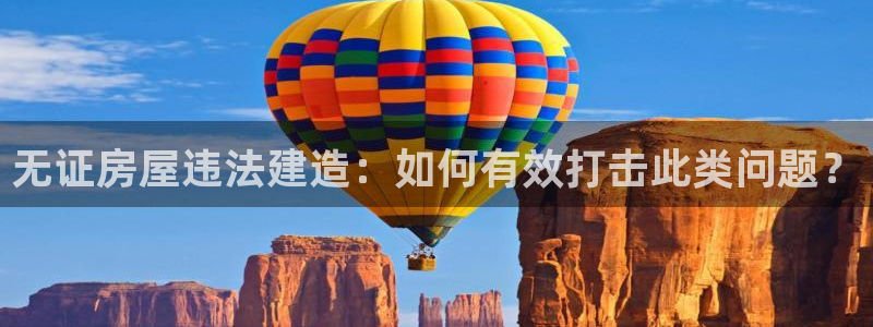 安信12注册：无证房屋违法建造：如何有效打击此类问题？