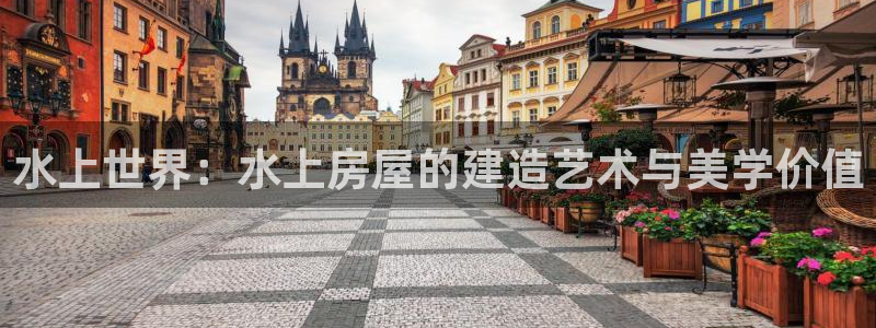 安信可12e12f：水上世界：水上房屋的建造艺术与美学价值