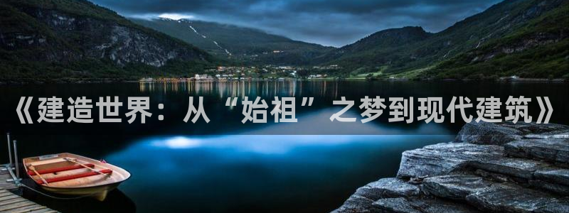 安信12官方下载：《建造世界：从“始祖”之梦到现代建筑》