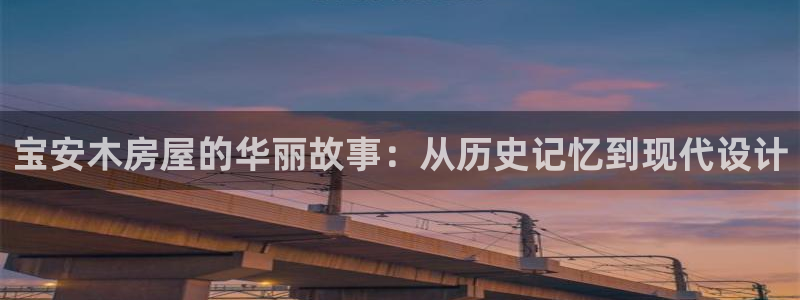 安信12下载：宝安木房屋的华丽故事：从历史记忆到现代设计