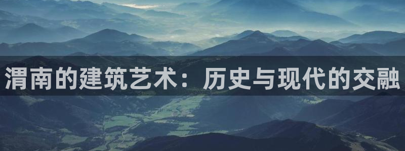 安信12平台最新消息：渭南的建筑艺术：历史与现代的交融