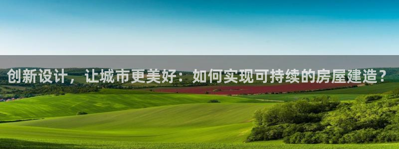 安信12网页版：创新设计，让城市更美好：如何实现可持续的房屋建造？