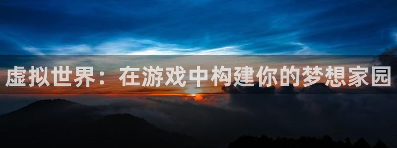 安信12位资金账号：虚拟世界：在游戏中构建你的梦想家园