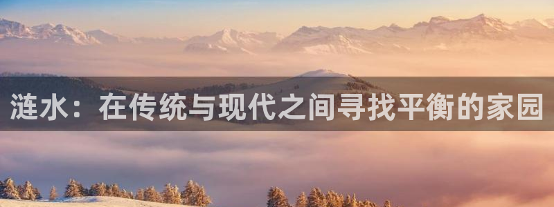 安信12网站：涟水：在传统与现代之间寻找平衡的家园