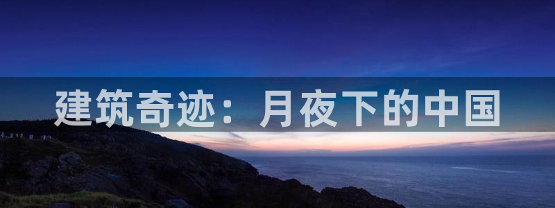 安信cw12系列：建筑奇迹：月夜下的中国