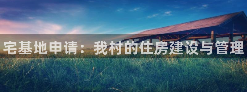 安信12是正规平台吗：宅基地申请：我村的住房建设与管理