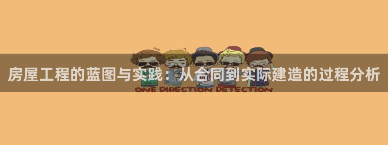 安信12登录网址：房屋工程的蓝图与实践：从合同到实际建造的过程分析