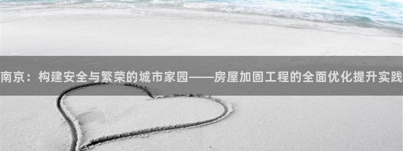 安信12app下载：南京：构建安全与繁荣的城市家园——房屋加固工程的全面优化提升实践