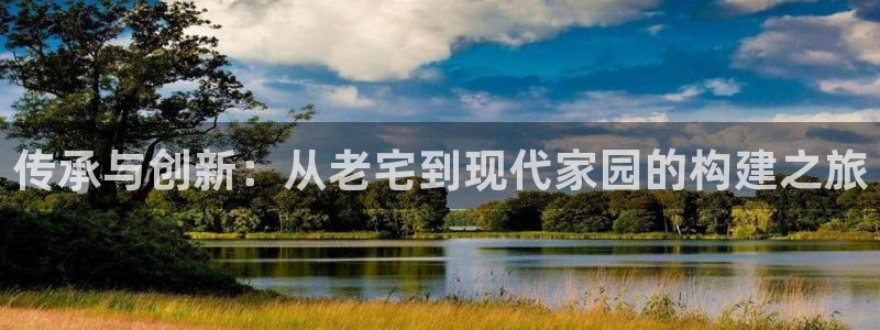 安信12怎么注册：传承与创新：从老宅到现代家园的构建之旅