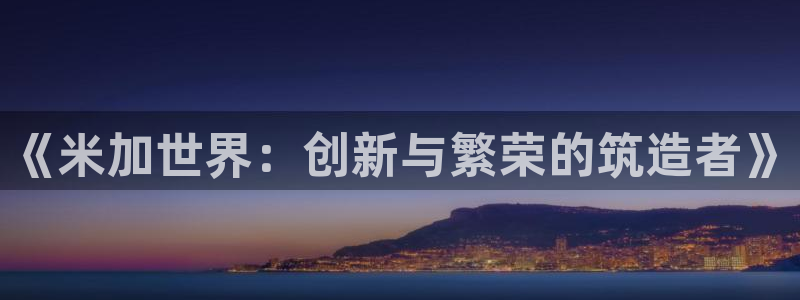 安信t12：《米加世界：创新与繁荣的筑造者》