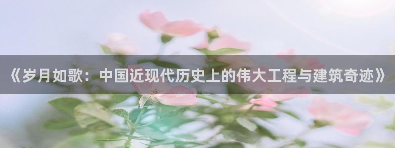 安信12娱乐招商：《岁月如歌：中国近现代历史上的伟大工程与建筑奇迹》