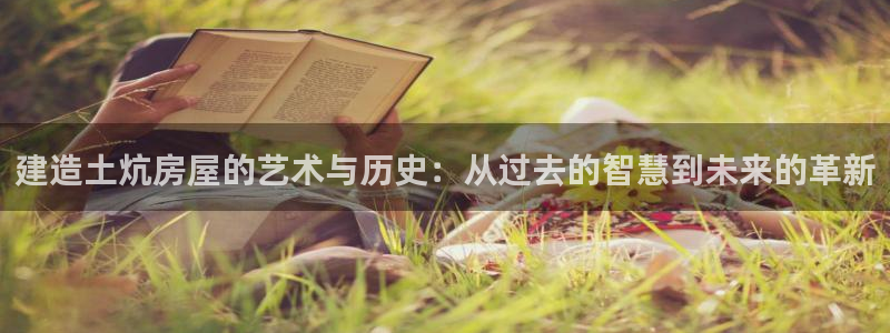 安信12主管：建造土炕房屋的艺术与历史：从过去的智慧到未来的革新