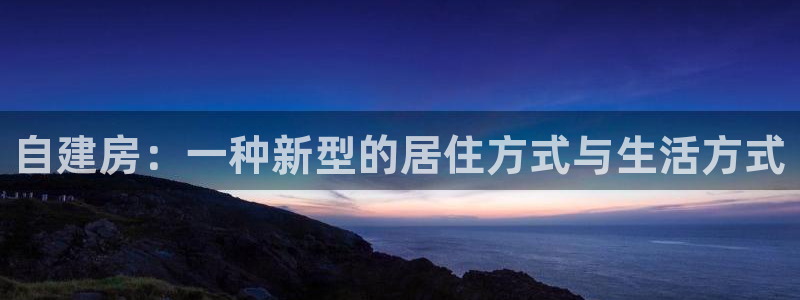 安信娱乐12登录地址：自建房：一种新型的居住方式与生活方式