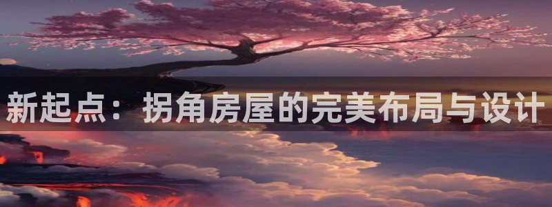 安信12官方网站查询：新起点：拐角房屋的完美布局与设计