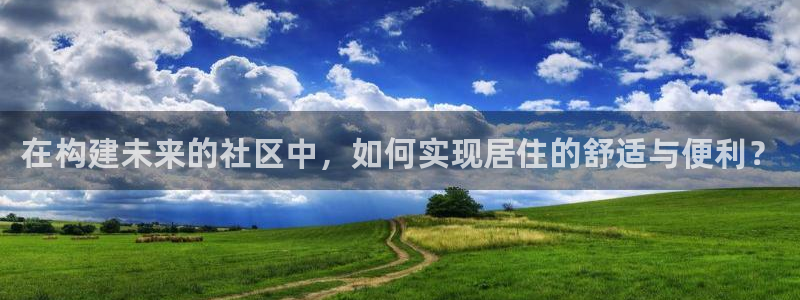 安信12是正规还是仿：在构建未来的社区中，如何实现居住的舒适与便利？