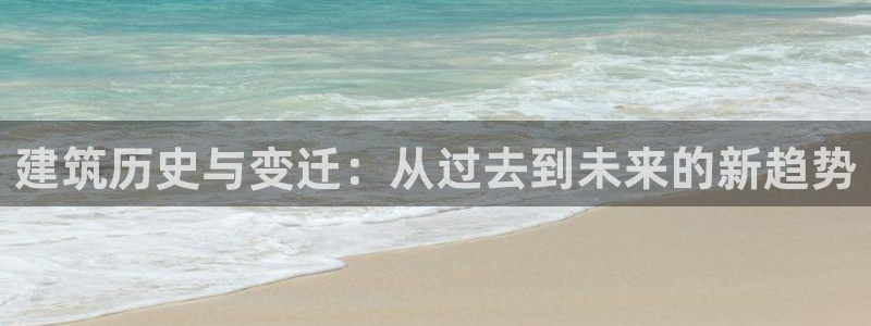 安信12是啥：建筑历史与变迁：从过去到未来的新趋势
