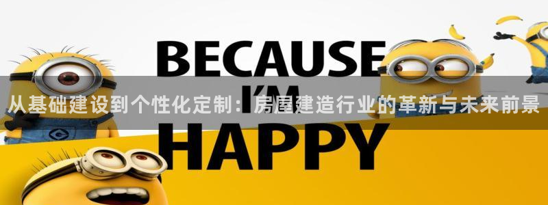 安信12级粉丝团福利：从基础建设到个性化定制：房屋建造行业的革新与未来前景