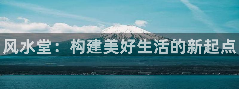 安信主管ke金12手12指ho：风水堂：构建美好生活的新起点