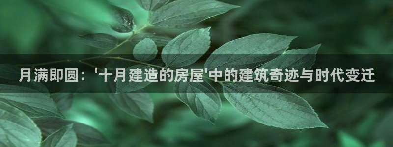 安信12登录网址：月满即圆：\'十月建造的房屋\'中的建筑奇迹与时代变迁