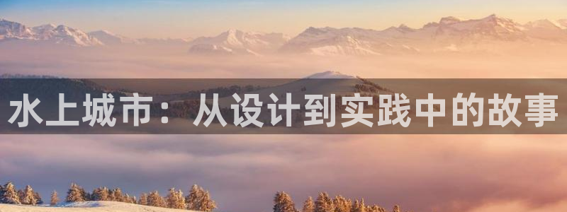 安信12娱乐登录：水上城市：从设计到实践中的故事
