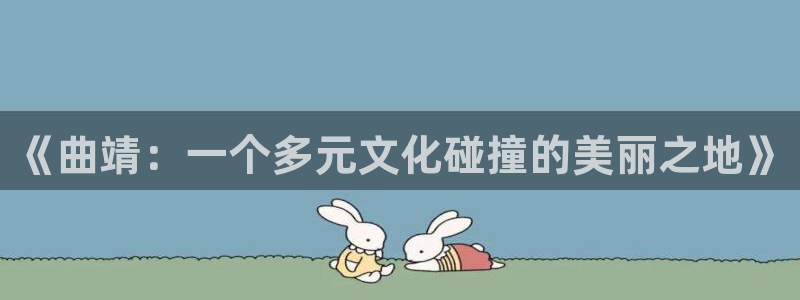 安信12是做什么：《曲靖：一个多元文化碰撞的美丽之地》