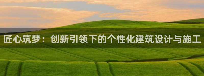 安信12注册：匠心筑梦：创新引领下的个性化建筑设计与施工