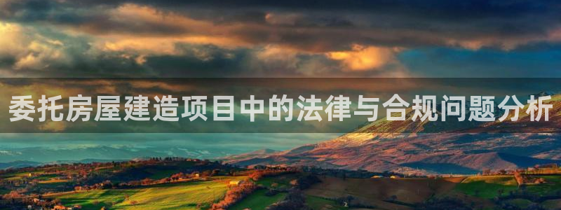 安信12软件介绍：委托房屋建造项目中的法律与合规问题分析