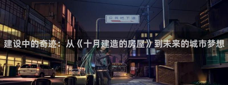 安信12是什么平台：建设中的奇迹：从《十月建造的房屋》到未来的城市梦想