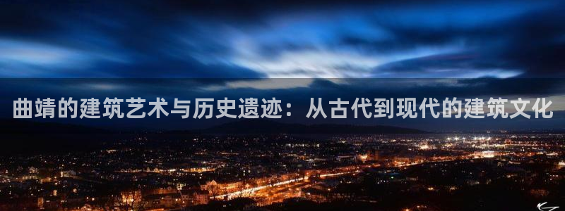 安信12注册登录下戴：曲靖的建筑艺术与历史遗迹：从古代到现代的建筑文化