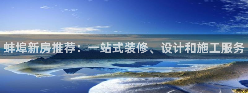 安信12娱乐平台：蚌埠新房推荐：一站式装修、设计和施工服务