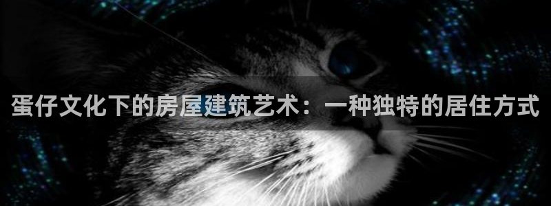安信12娱乐开户：蛋仔文化下的房屋建筑艺术：一种独特的居住方式